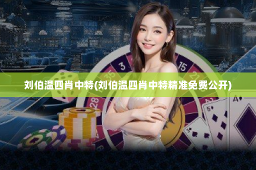 刘伯温四肖中特(刘伯温四肖中特精准免费公开)