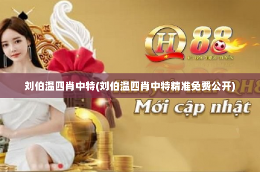 刘伯温四肖中特(刘伯温四肖中特精准免费公开)