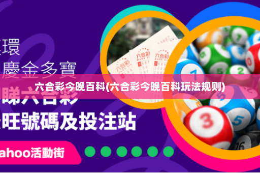 六合彩今晚百科(六合彩今晚百科玩法规则)