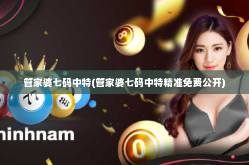 管家婆七码中特(管家婆七码中特精准免费公开) 管家婆七码中特(管家婆七码中特精准免费公开)
