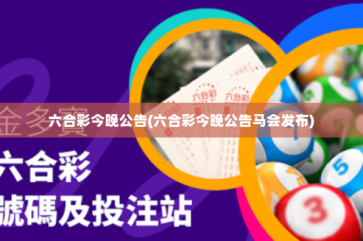 六合彩今晚公告(六合彩今晚公告马会发布) 六合彩今晚公告(六合彩今晚公告马会发布)