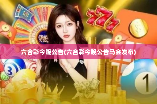 六合彩今晚公告(六合彩今晚公告马会发布)
