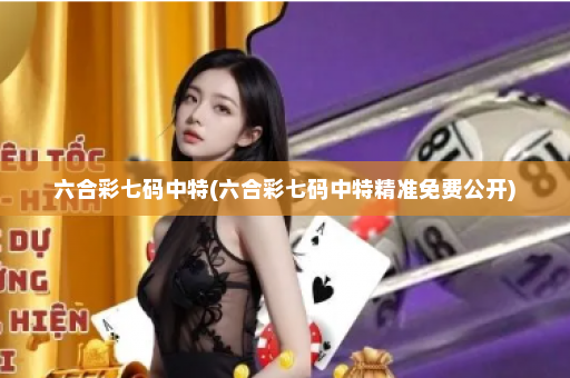 六合彩七码中特(六合彩七码中特精准免费公开) 六合彩七码中特(六合彩七码中特精准免费公开)