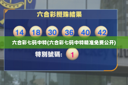 六合彩七码中特(六合彩七码中特精准免费公开) 六合彩七码中特(六合彩七码中特精准免费公开)