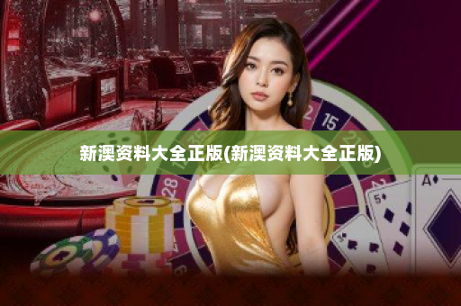 新澳资料大全正版(新澳资料大全正版) 新澳资料大全正版(新澳资料大全正版)