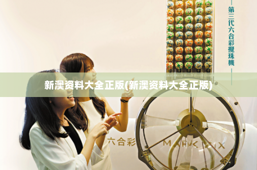 新澳资料大全正版(新澳资料大全正版) 新澳资料大全正版(新澳资料大全正版)