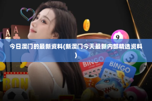 今日澳门的最新资料(新澳门今天最新内部精选资料)