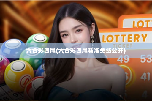 六合彩四尾(六合彩四尾精准免费公开)
