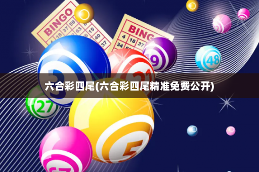 六合彩四尾(六合彩四尾精准免费公开)