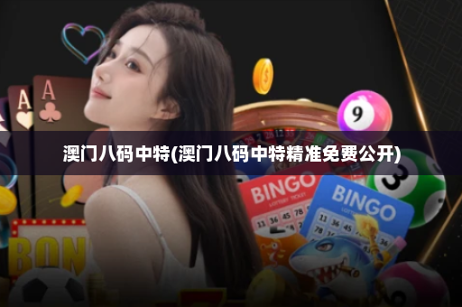 澳门八码中特(澳门八码中特精准免费公开) 澳门八码中特(澳门八码中特精准免费公开)