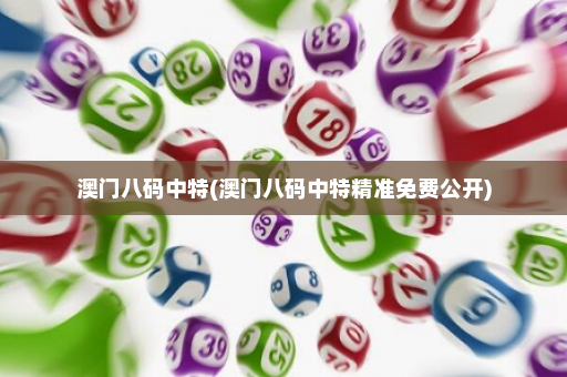 澳门八码中特(澳门八码中特精准免费公开)