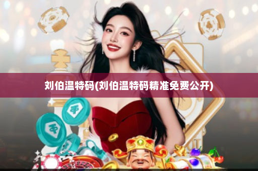 刘伯温特码(刘伯温特码精准免费公开) 刘伯温特码(刘伯温特码精准免费公开)
