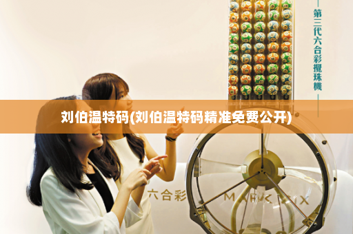 刘伯温特码(刘伯温特码精准免费公开)