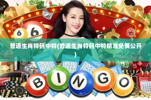 曾道生肖特码中特(曾道生肖特码中特精准免费公开)