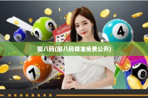 围八码(围八码精准免费公开)