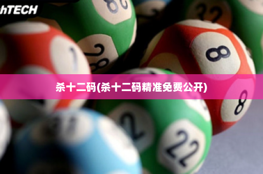 杀十二码(杀十二码精准免费公开) 杀十二码(杀十二码精准免费公开)