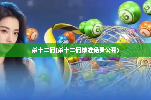 杀十二码(杀十二码精准免费公开)