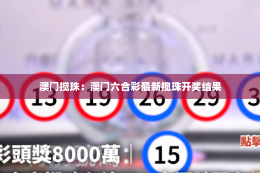 澳门搅珠：澳门六合彩最新搅珠开奖结果