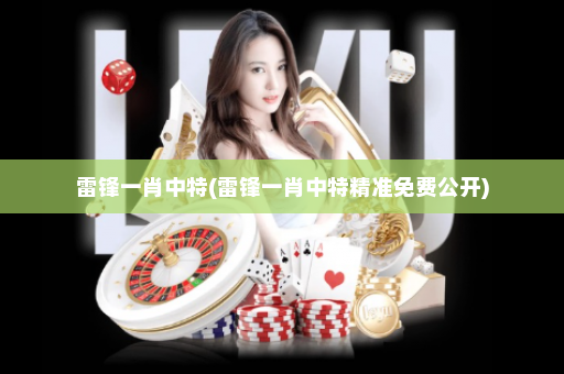 雷锋一肖中特(雷锋一肖中特精准免费公开) 雷锋一肖中特(雷锋一肖中特精准免费公开)