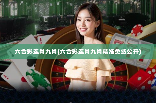 六合彩连肖九肖(六合彩连肖九肖精准免费公开) 六合彩连肖九肖(六合彩连肖九肖精准免费公开)