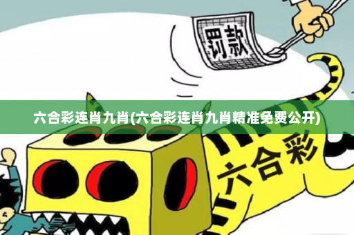 六合彩连肖九肖(六合彩连肖九肖精准免费公开)