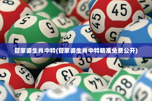 管家婆生肖中特(管家婆生肖中特精准免费公开)