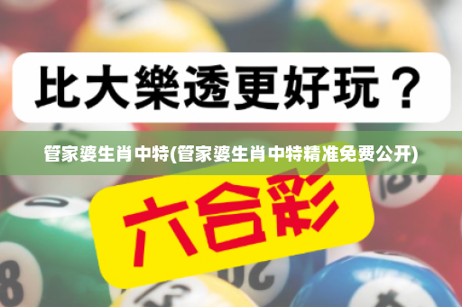 管家婆生肖中特(管家婆生肖中特精准免费公开)