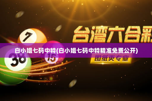白小姐七码中特(白小姐七码中特精准免费公开)