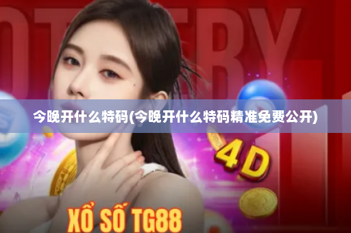 今晚开什么特码(今晚开什么特码精准免费公开)