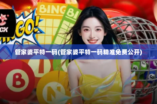 管家婆平特一码(管家婆平特一码精准免费公开)