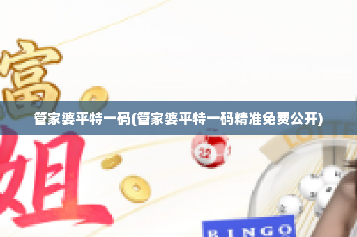 管家婆平特一码(管家婆平特一码精准免费公开)