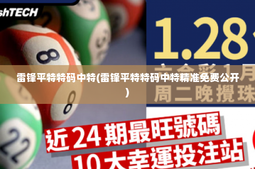 雷锋平特特码中特(雷锋平特特码中特精准免费公开)
