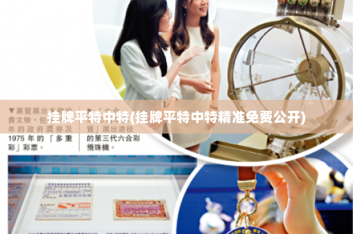 挂牌平特中特(挂牌平特中特精准免费公开)