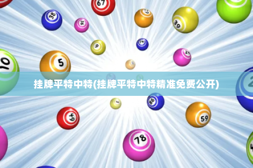 挂牌平特中特(挂牌平特中特精准免费公开) 挂牌平特中特(挂牌平特中特精准免费公开)