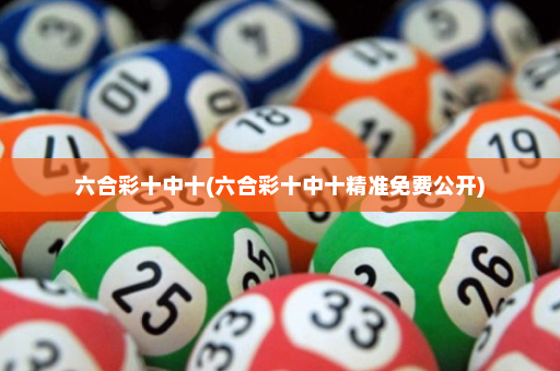 六合彩十中十(六合彩十中十精准免费公开)