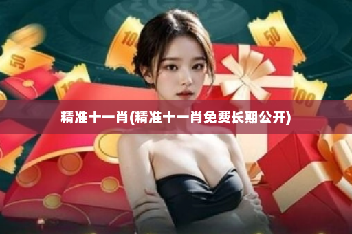 精准十一肖(精准十一肖免费长期公开) 精准十一肖(精准十一肖免费长期公开)