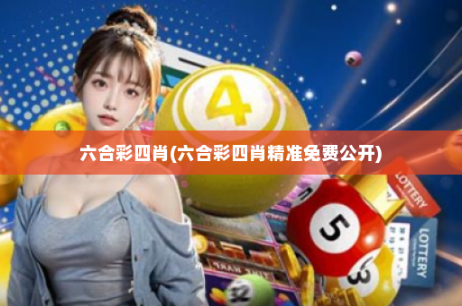 六合彩四肖(六合彩四肖精准免费公开)