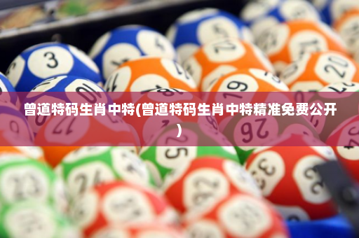 曾道特码生肖中特(曾道特码生肖中特精准免费公开) 曾道特码生肖中特(曾道特码生肖中特精准免费公开)