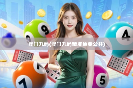 澳门九码(澳门九码精准免费公开)