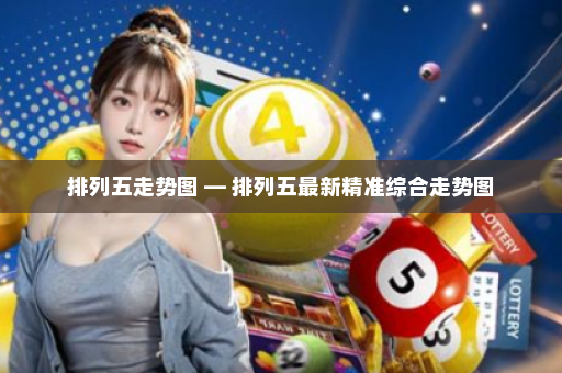 排列五走势图 — 排列五最新精准综合走势图