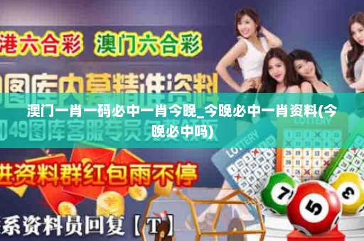 澳门一肖一码必中一肖今晚_今晚必中一肖资料(今晚必中吗) 澳门一肖一码必中一肖今晚_今晚必中一肖资料(今晚必中吗)
