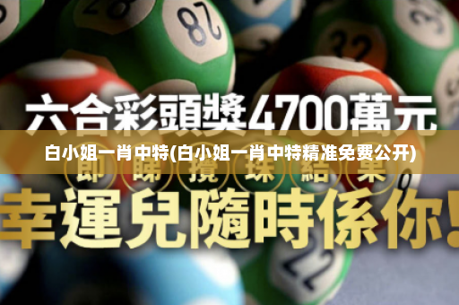 白小姐一肖中特(白小姐一肖中特精准免费公开) 白小姐一肖中特(白小姐一肖中特精准免费公开)