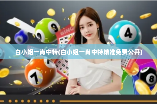 白小姐一肖中特(白小姐一肖中特精准免费公开) 白小姐一肖中特(白小姐一肖中特精准免费公开)