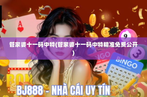 管家婆十一码中特(管家婆十一码中特精准免费公开)