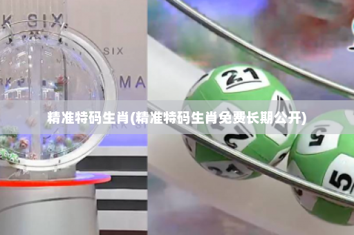 精准特码生肖(精准特码生肖免费长期公开)