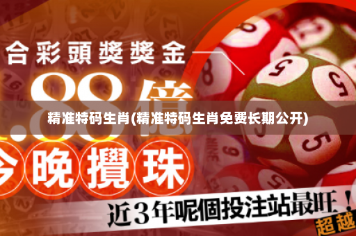精准特码生肖(精准特码生肖免费长期公开) 精准特码生肖(精准特码生肖免费长期公开)