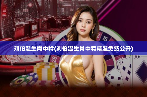 刘伯温生肖中特(刘伯温生肖中特精准免费公开)
