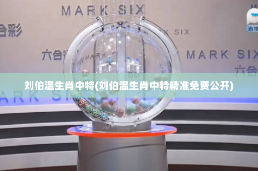 刘伯温生肖中特(刘伯温生肖中特精准免费公开) 刘伯温生肖中特(刘伯温生肖中特精准免费公开)