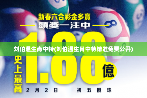 刘伯温生肖中特(刘伯温生肖中特精准免费公开)