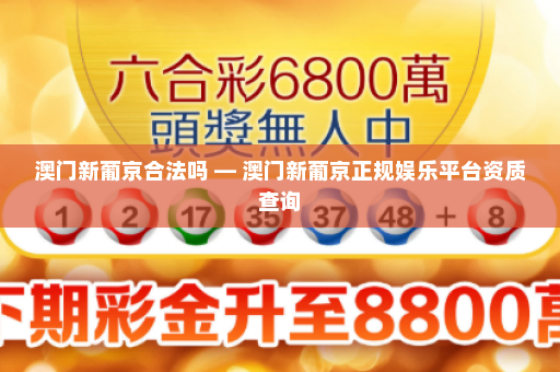 澳门新葡京合法吗 — 澳门新葡京正规娱乐平台资质查询
